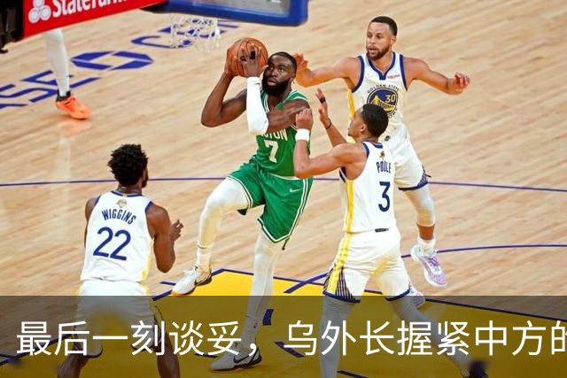 最后一刻谈妥，乌外长握紧中方的手，同日，泽连斯基做出重大让步